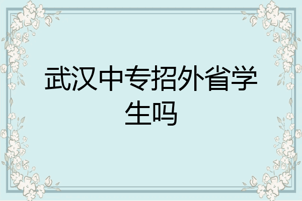 武汉中专招外省学生吗