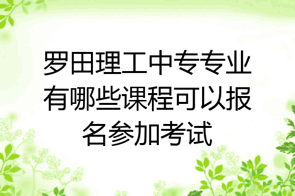 罗田理工中专专业有哪些课程可以报名参加考试