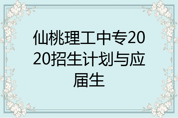 仙桃理工中专2020招生计划与应届生