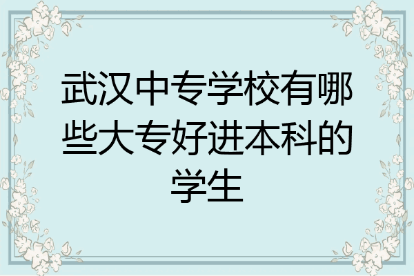 武汉中专学校有哪些大专好进本科的学生