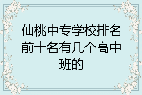 仙桃中专学校排名前十名有几个高中班的
