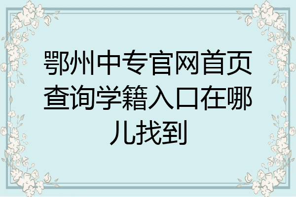 鄂州中专官网首页查询学籍入口在哪儿找到