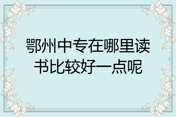 鄂州中专在哪里读书比较好一点呢
