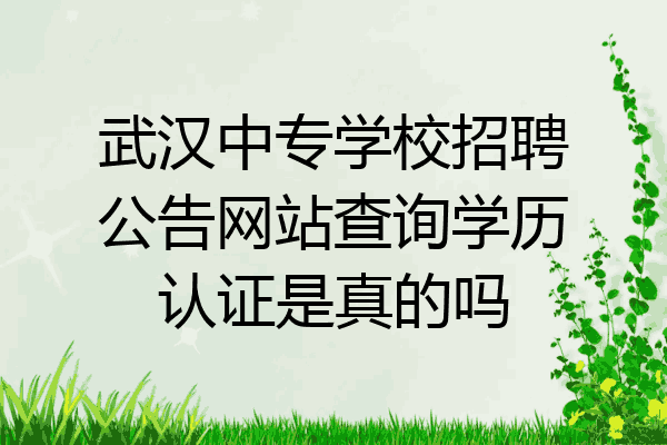 武汉中专学校招聘公告网站查询学历认证是真的吗