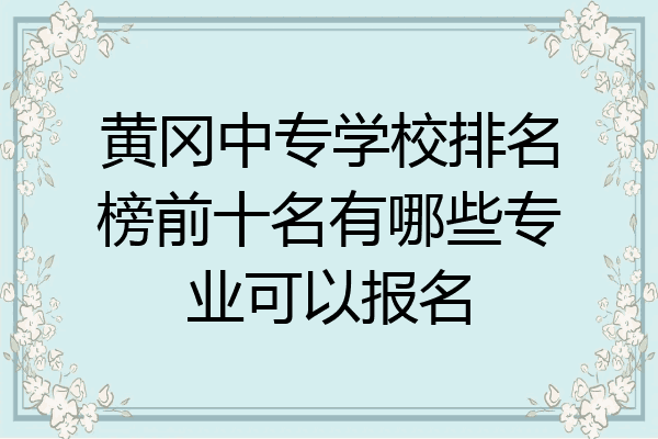 黄冈中专学校排名榜前十名有哪些专业可以报名