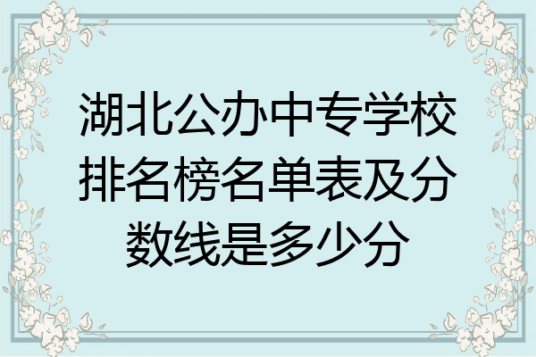湖北公办中专学校排名榜名单表及分数线是多少分