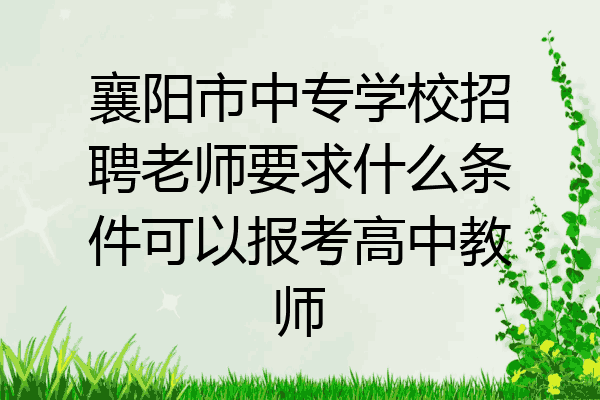 襄阳市中专学校招聘老师要求什么条件可以报考高中教师