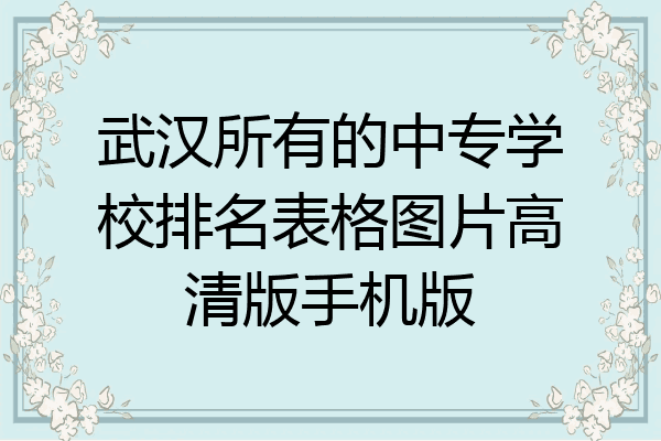 武汉所有的中专学校排名表格图片高清版手机版