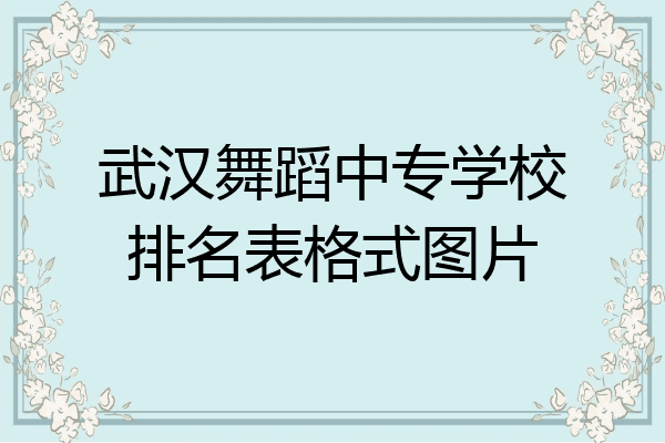武汉舞蹈中专学校排名表格式图片