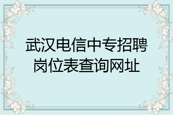 武汉电信中专招聘岗位表查询网址