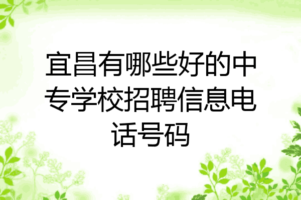 宜昌有哪些好的中专学校招聘信息电话号码