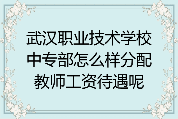 武汉职业技术学校中专部怎么样分配教师工资待遇呢