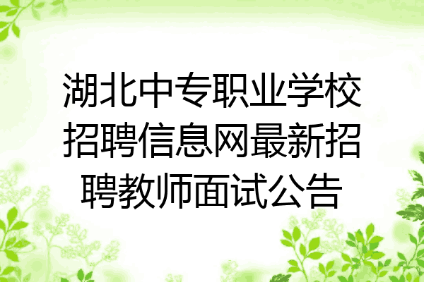湖北中专职业学校招聘信息网最新招聘教师面试公告