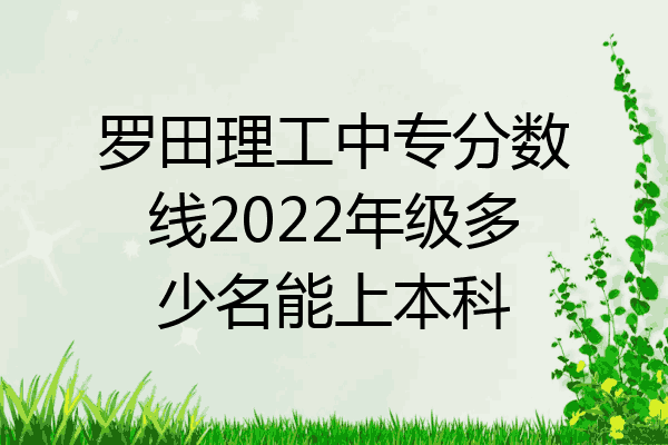 罗田理工中专分数线2022年级多少名能上本科