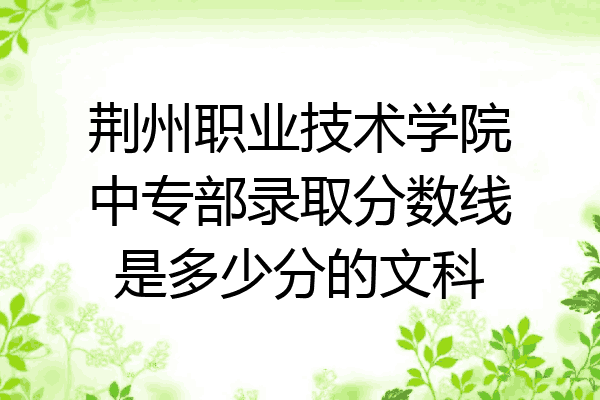 荆州职业技术学院中专部录取分数线是多少分的文科