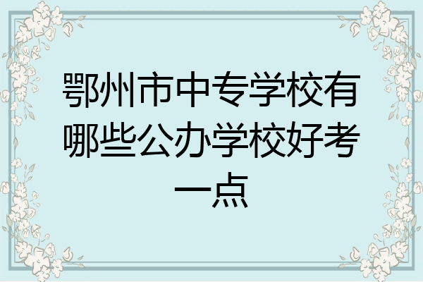 鄂州市中专学校有哪些公办学校好考一点