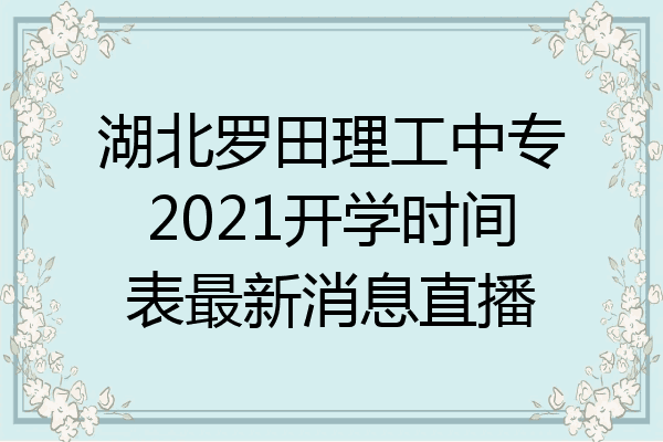 湖北罗田理工中专2021开学时间表最新消息直播