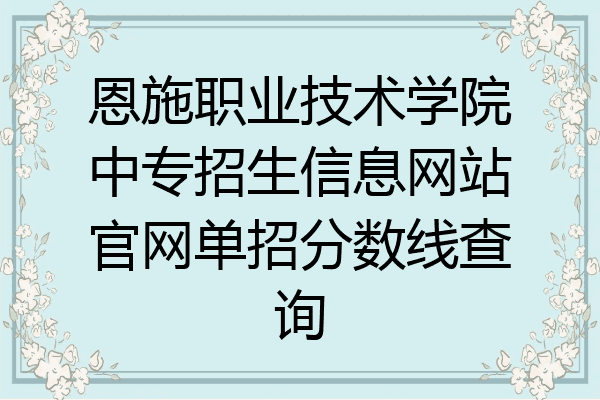 恩施职业技术学院中专招生信息网站官网单招分数线查询