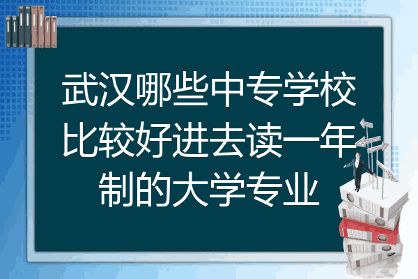 武汉哪些中专学校比较好进去读一年制的大学专业