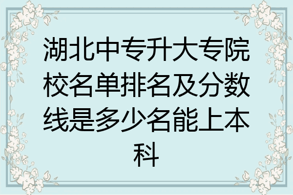 湖北中专升大专院校名单排名及分数线是多少名能上本科