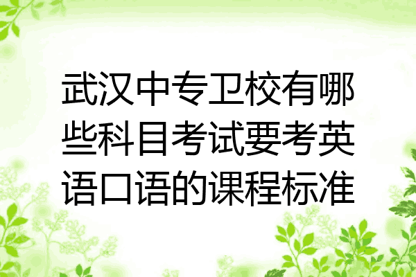 武汉中专卫校有哪些科目考试要考英语口语的课程标准