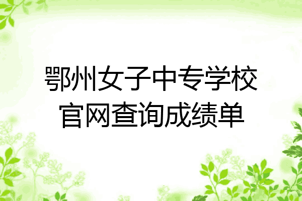 鄂州女子中专学校官网查询成绩单