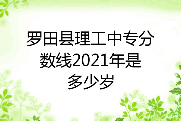 罗田县理工中专分数线2021年是多少岁