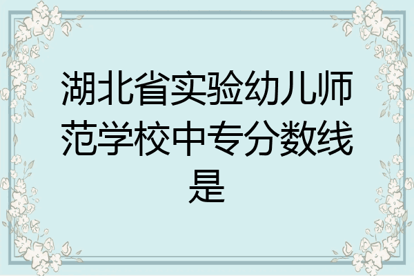 湖北省实验幼儿师范学校中专分数线是