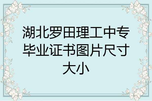 湖北罗田理工中专毕业证书图片尺寸大小