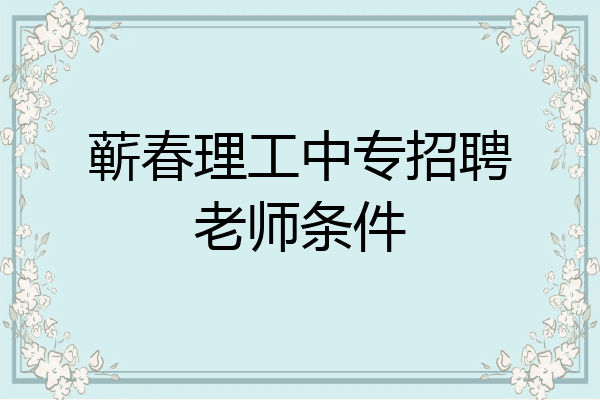 蕲春理工中专招聘老师条件