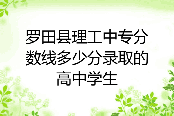 罗田县理工中专分数线多少分录取的高中学生