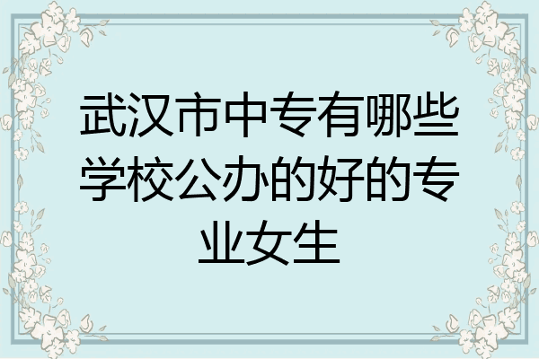 武汉市中专有哪些学校公办的好的专业女生