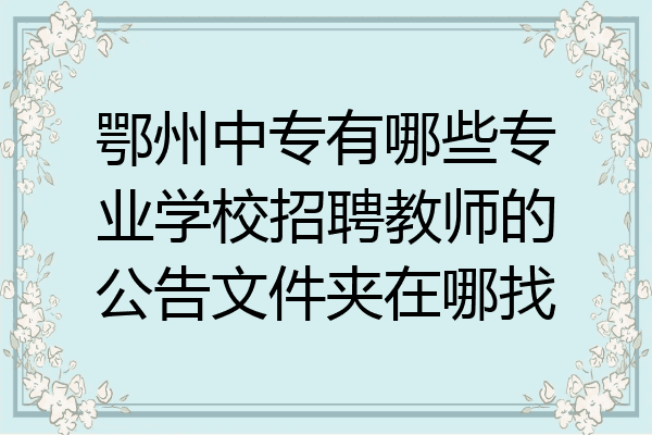 鄂州中专有哪些专业学校招聘教师的公告文件夹在哪找