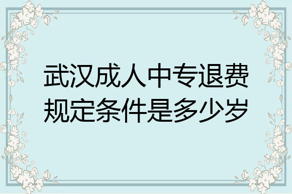 武汉成人中专退费规定条件是多少岁