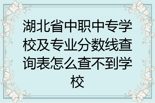 湖北省中职中专学校及专业分数线查询表怎么查不到学校