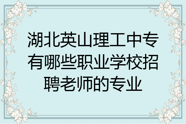湖北英山理工中专有哪些职业学校招聘老师的专业