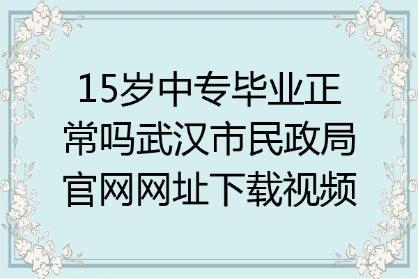 15岁中专毕业正常吗武汉市民政局官网网址下载视频