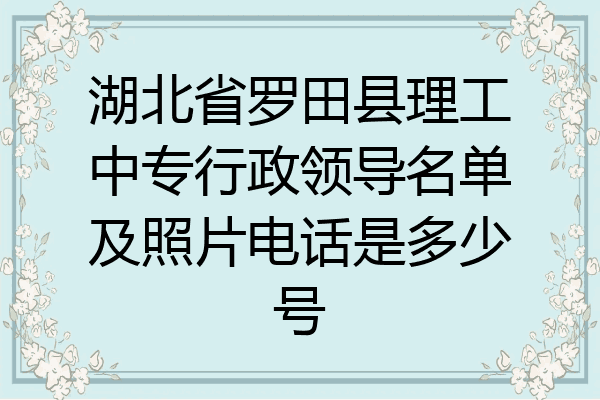 湖北省罗田县理工中专行政领导名单及照片电话是多少号