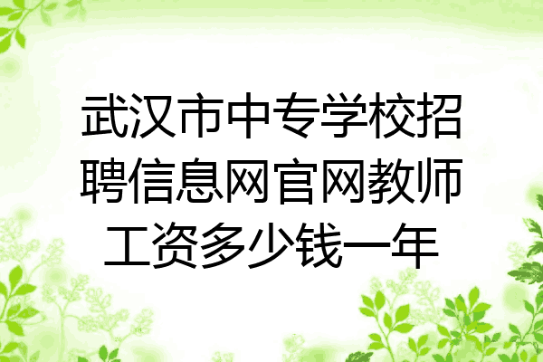 武汉市中专学校招聘信息网官网教师工资多少钱一年