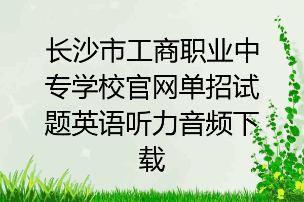长沙市工商职业中专学校官网单招试题英语听力音频下载