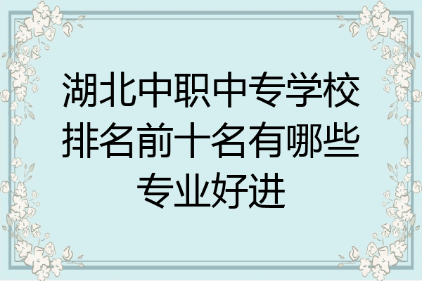 湖北中职中专学校排名前十名有哪些专业好进