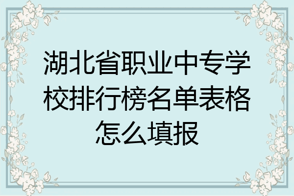 湖北省职业中专学校排行榜名单表格怎么填报