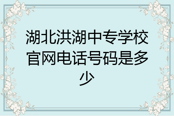 湖北洪湖中专学校官网电话号码是多少