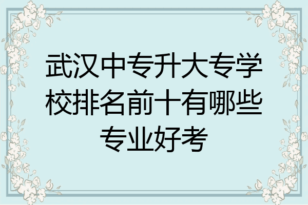 武汉中专升大专学校排名前十有哪些专业好考