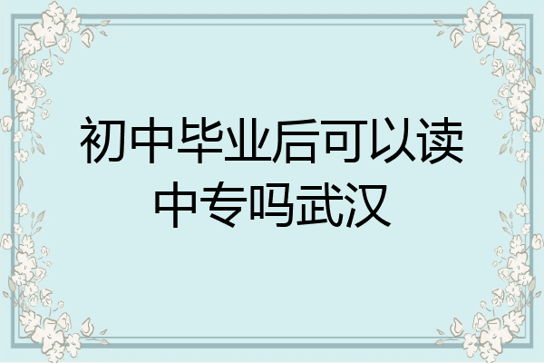 初中毕业后可以读中专吗武汉