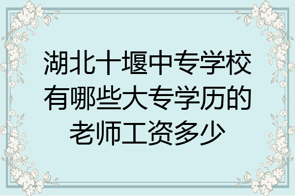 湖北十堰中专学校有哪些大专学历的老师工资多少