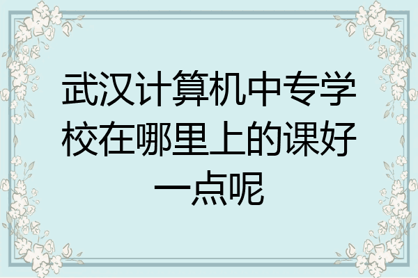 武汉计算机中专学校在哪里上的课好一点呢