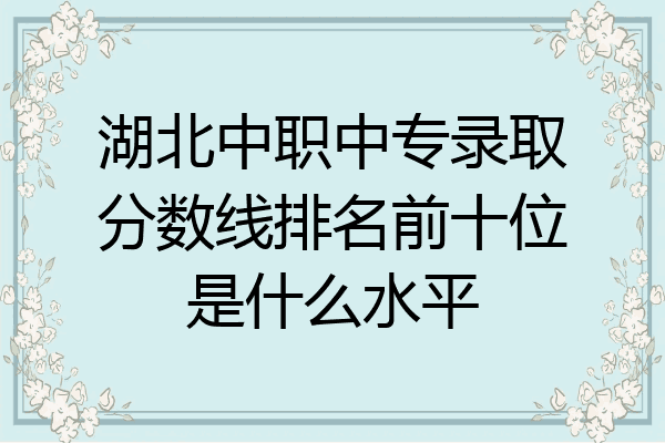 湖北中职中专录取分数线排名前十位是什么水平