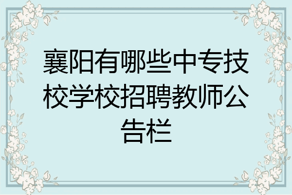 襄阳有哪些中专技校学校招聘教师公告栏