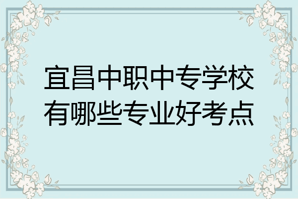 宜昌中职中专学校有哪些专业好考点